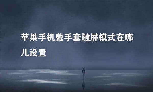 苹果手机戴手套触屏模式在哪儿设置