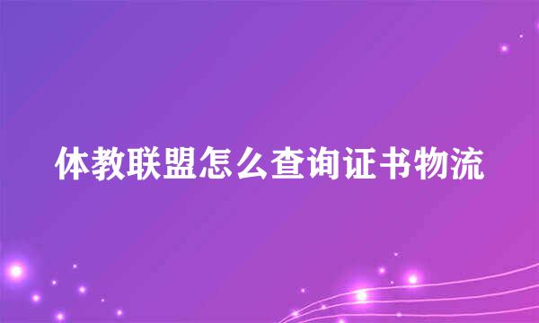 体教联盟怎么查询证书物流