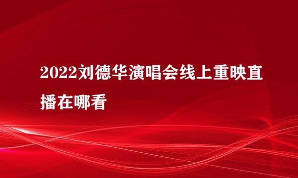 2022刘德华演唱会线上重映直播在哪看