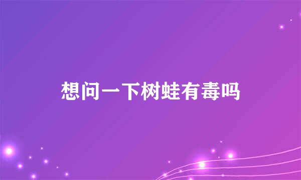 想问一下树蛙有毒吗