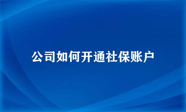 公司如何开通社保账户