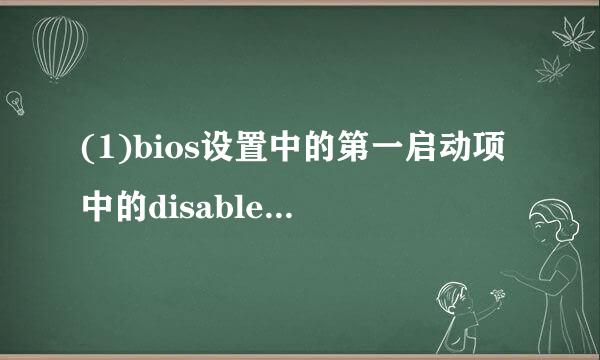 (1)bios设置中的第一启动项中的disabled和enabled分别是什么意思啊
