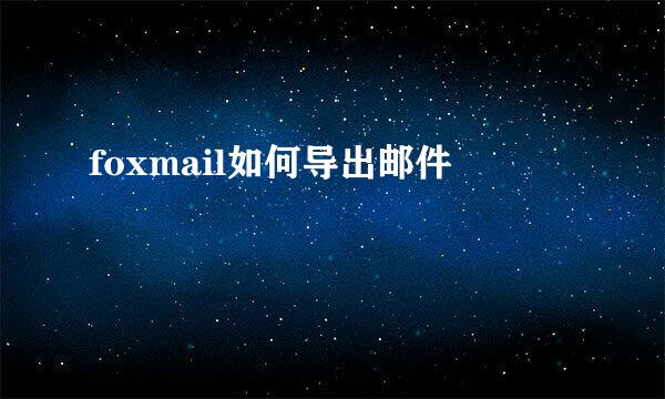 foxmail如何导出邮件