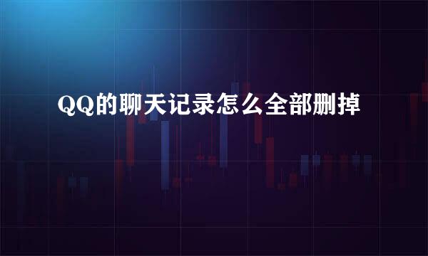 QQ的聊天记录怎么全部删掉