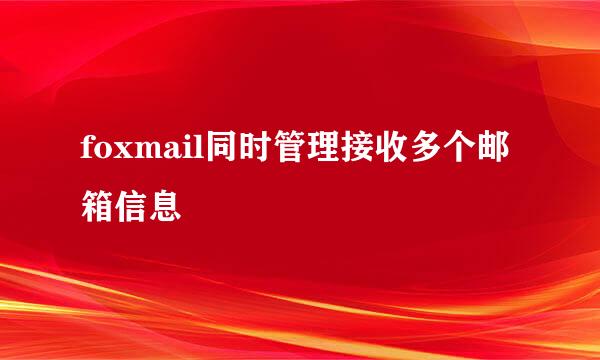 foxmail同时管理接收多个邮箱信息