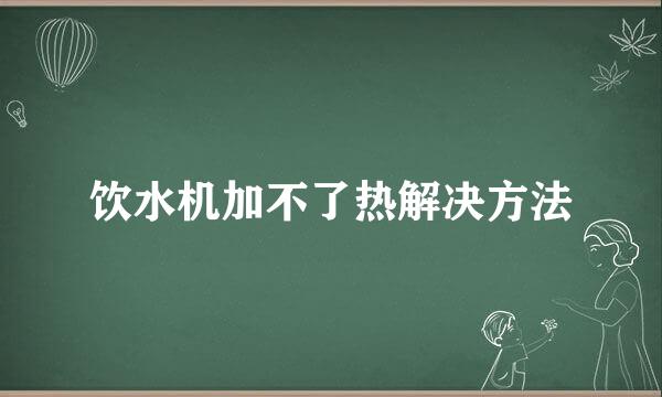 饮水机加不了热解决方法