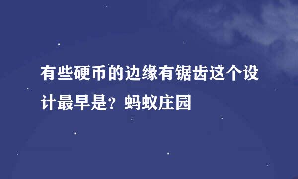 有些硬币的边缘有锯齿这个设计最早是？蚂蚁庄园