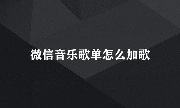 微信音乐歌单怎么加歌