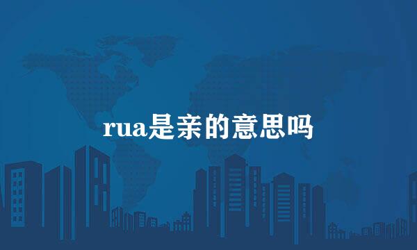 rua是亲的意思吗