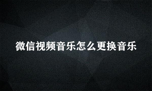 微信视频音乐怎么更换音乐