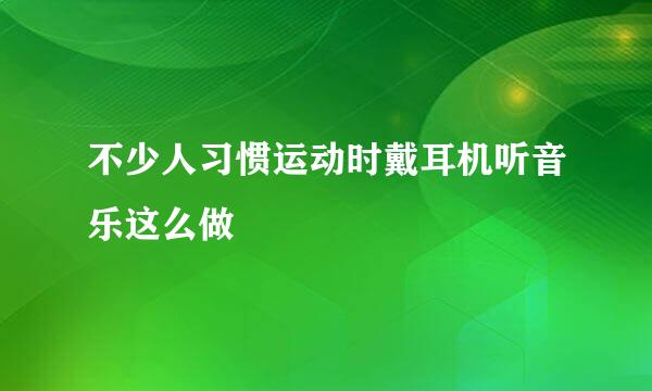 不少人习惯运动时戴耳机听音乐这么做
