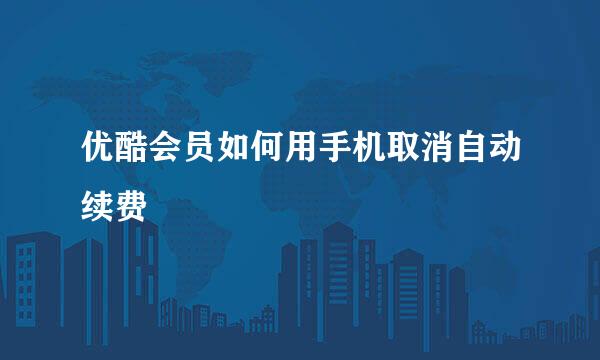 优酷会员如何用手机取消自动续费