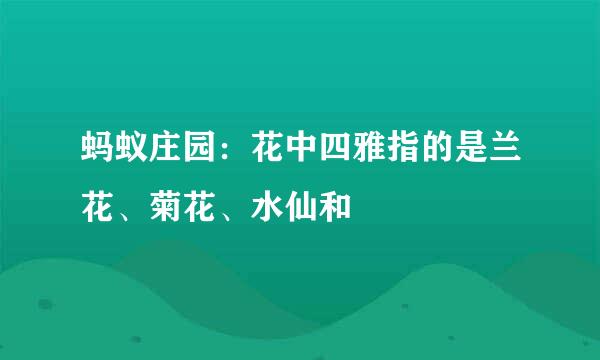 蚂蚁庄园：花中四雅指的是兰花、菊花、水仙和