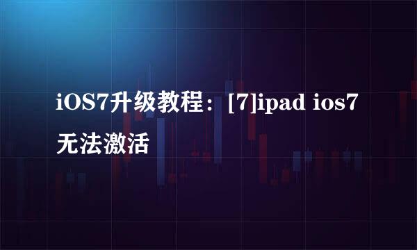 iOS7升级教程：[7]ipad ios7无法激活