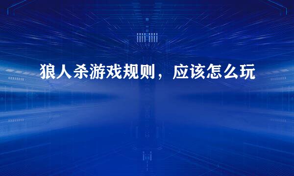 狼人杀游戏规则，应该怎么玩