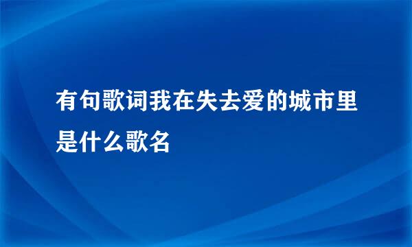 有句歌词我在失去爱的城市里是什么歌名