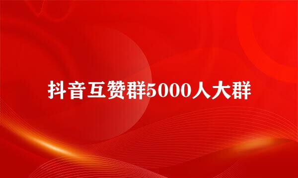 抖音互赞群5000人大群