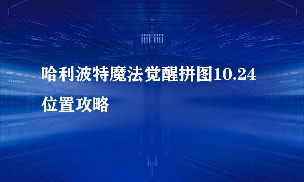 哈利波特魔法觉醒拼图10.24位置攻略