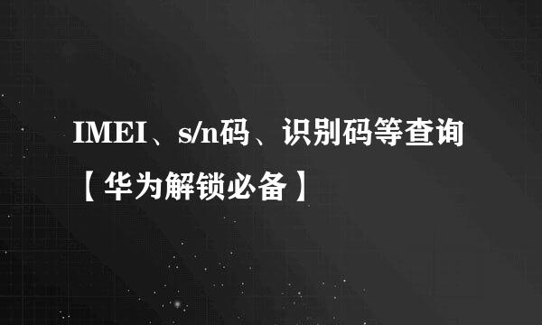 IMEI、s/n码、识别码等查询【华为解锁必备】
