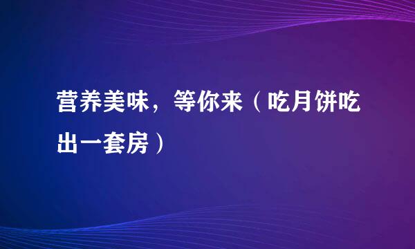 营养美味，等你来（吃月饼吃出一套房）