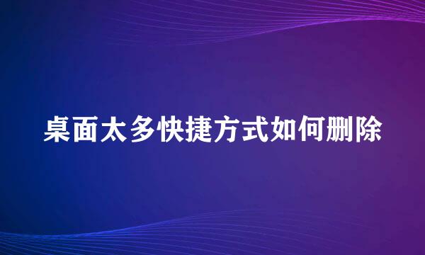 桌面太多快捷方式如何删除