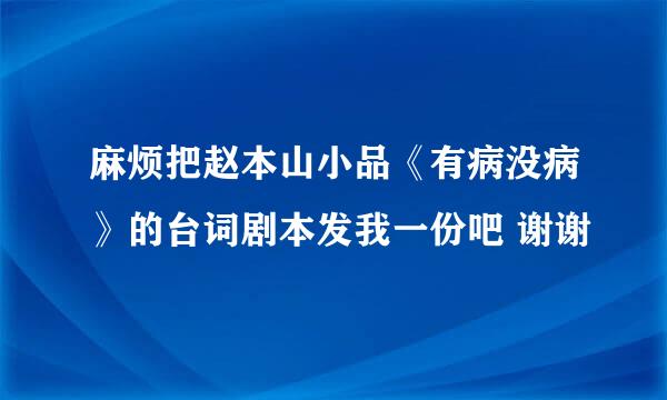 麻烦把赵本山小品《有病没病》的台词剧本发我一份吧 谢谢