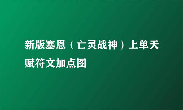 新版塞恩(亡灵战神)上单天赋符文加点图