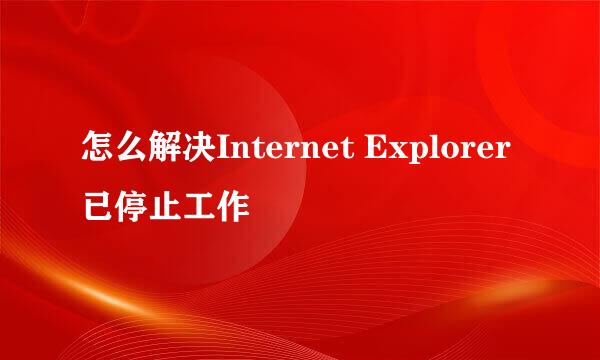怎么解决Internet Explorer已停止工作