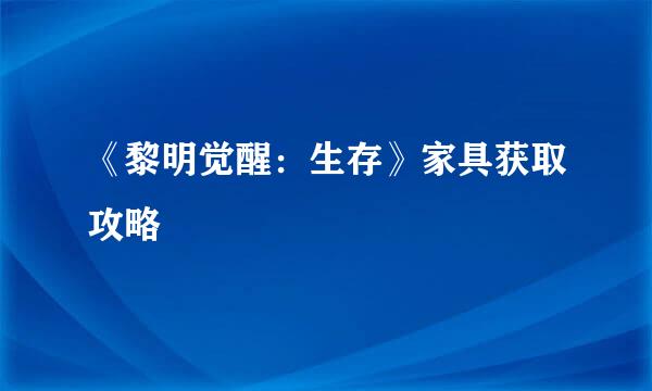 《黎明觉醒:生存》家具获取攻略