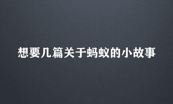 想要几篇关于蚂蚁的小故事