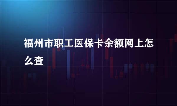 福州市职工医保卡余额网上怎么查