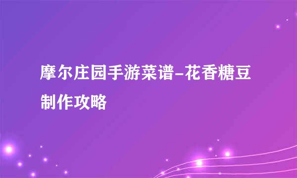 摩尔庄园手游菜谱-花香糖豆制作攻略