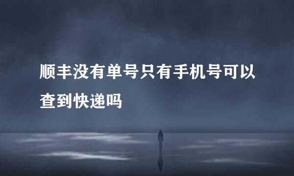 顺丰没有单号只有手机号可以查到快递吗