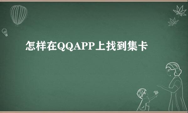 怎样在QQAPP上找到集卡