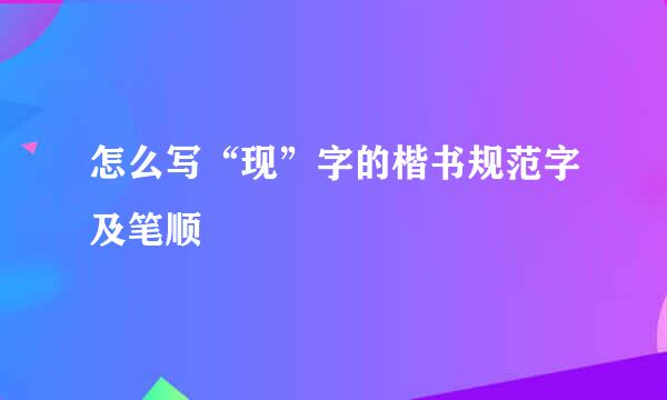 怎么写“现”字的楷书规范字及笔顺