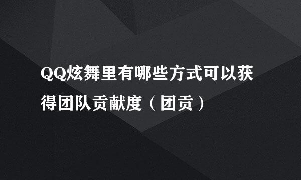 QQ炫舞里有哪些方式可以获得团队贡献度（团贡）