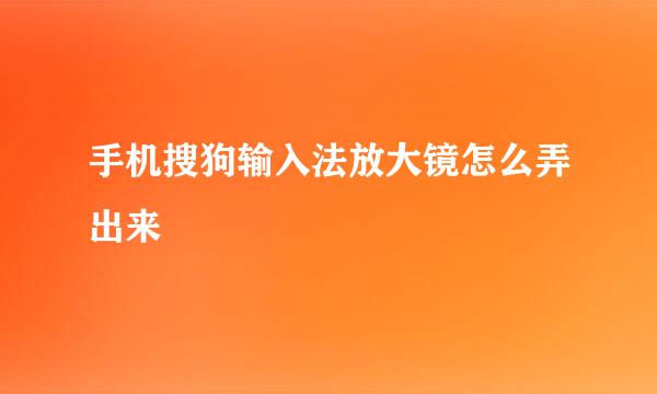 手机搜狗输入法放大镜怎么弄出来