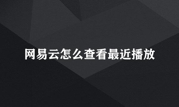网易云怎么查看最近播放