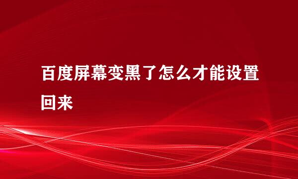 百度屏幕变黑了怎么才能设置回来