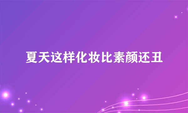 夏天这样化妆比素颜还丑