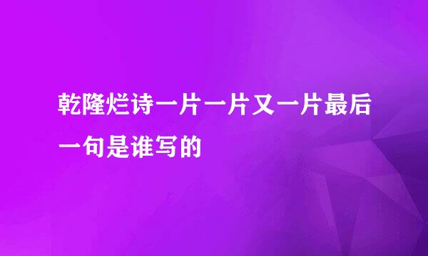 乾隆烂诗一片一片又一片最后一句是谁写的