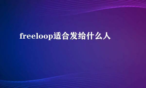 freeloop适合发给什么人