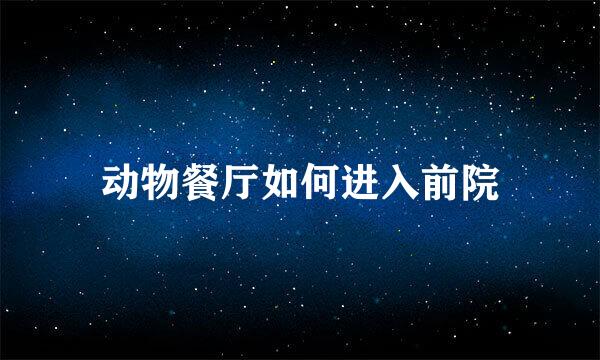动物餐厅如何进入前院