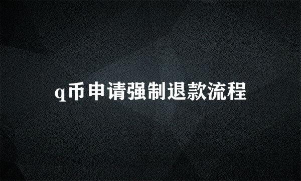 q币申请强制退款流程