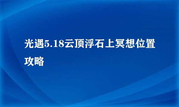 光遇5.18云顶浮石上冥想位置攻略