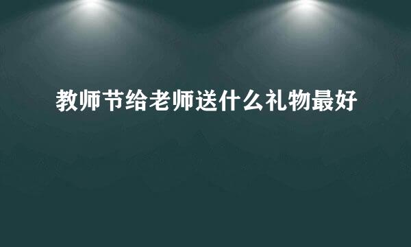 教师节给老师送什么礼物最好