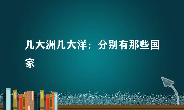 几大洲几大洋：分别有那些国家