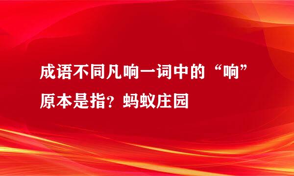 成语不同凡响一词中的“响”原本是指？蚂蚁庄园