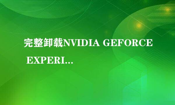 完整卸载NVIDIA GEFORCE EXPERIENCE2.12