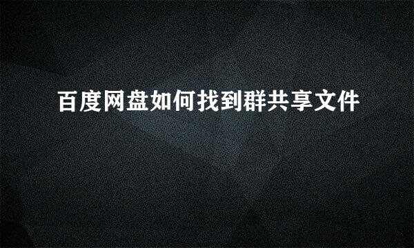 百度网盘如何找到群共享文件